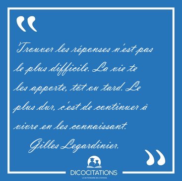 Trouver les rponses n'est pas le plus difficile. La vie te les [...] - Gilles Legardinier...