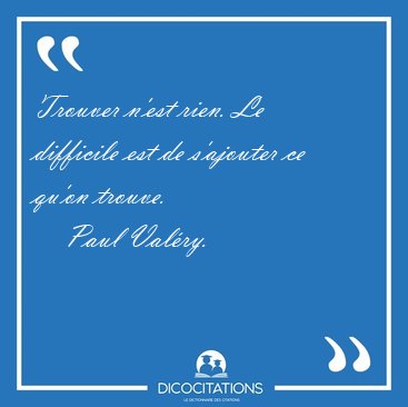 Trouver n'est rien. Le difficile est de s'ajouter ce qu'on [...] - Paul Val�ry...
