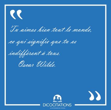 Tu aimes bien tout le monde, ce qui signifie que tu es [...] - Oscar Wilde...