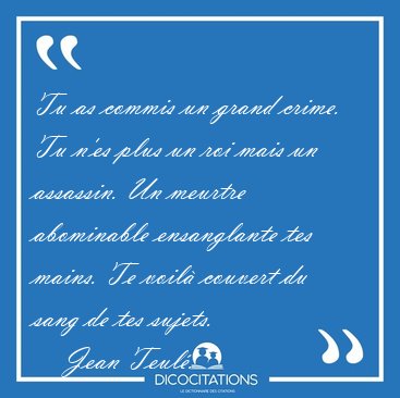Tu as commis un grand crime. Tu n'es plus un roi mais un [...] - Jean Teul�...