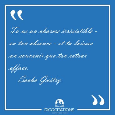 Tu as un charme irrsistible - en ton absence - et tu laisses un [...] - Sacha Guitry...