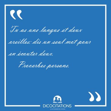 Tu as une langue et deux oreilles: dis un seul mot pour en [...] - Proverbes persans...