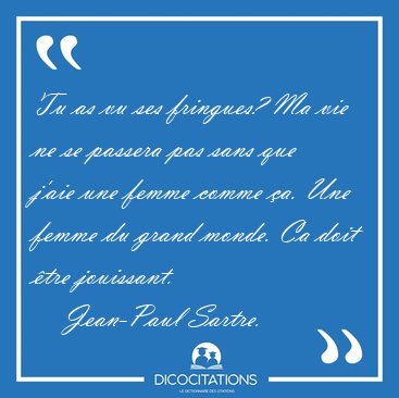 Tu as vu ses fringues? Ma vie ne se passera pas sans que j'aie [...] - Jean-Paul Sartre...