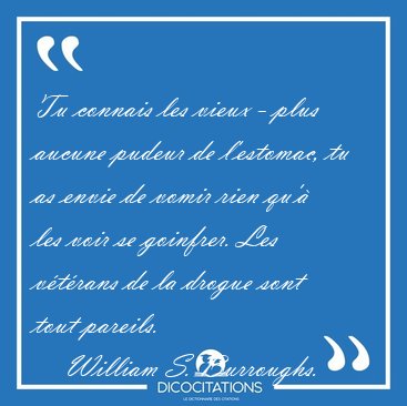 Tu connais les vieux - plus aucune pudeur de l'estomac, tu as [...] - William S. Burroughs...