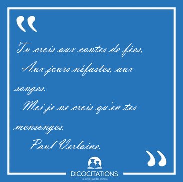 Tu crois aux contes de fes,    Aux jours nfastes, aux songes.  [...] - Paul Verlaine...