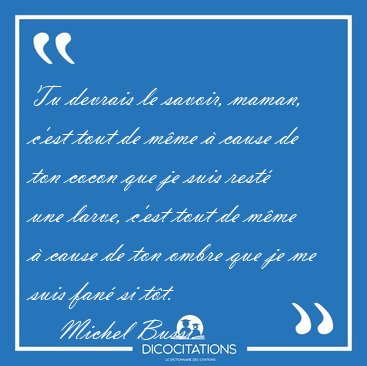 Tu devrais le savoir, maman, c'est tout de m�me � cause de ton [...] - Michel Bussi...