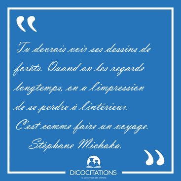 Tu devrais voir ses dessins de for�ts. Quand on les regarde [...] - St�phane Michaka...