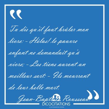 Tu dis qu'il faut brler mon livre: - Hlas! le pauvre enfant ne [...] - Jean-Baptiste Rousseau...