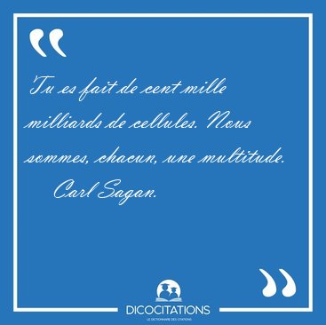 Tu es fait de cent mille milliards de cellules. Nous sommes, [...] - Carl Sagan...