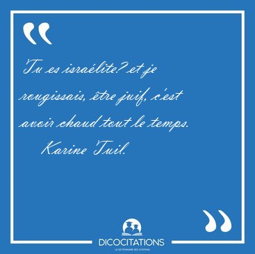 Tu es isralite? et je rougissais, tre juif, c'est avoir chaud [...] - Karine Tuil...