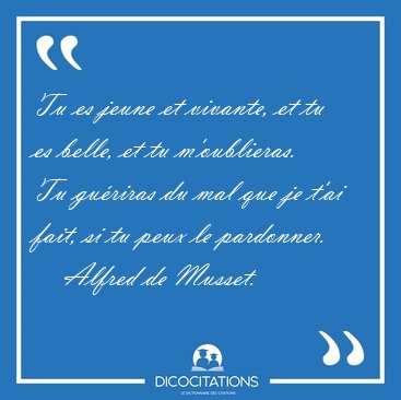 Tu es jeune et vivante, et tu es belle, et tu m'oublieras. Tu [...] - Alfred de Musset...