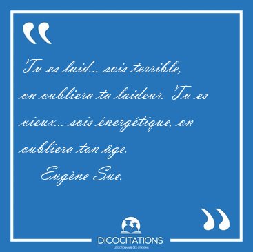 Tu es laid... sois terrible, on oubliera ta laideur. Tu es [...] - Eugne Sue...