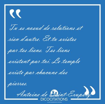 Tu es noeud de relations et rien d'autre. Et tu existes par tes [...] - Antoine de Saint-Exupry...
