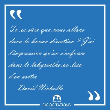 Tu es s�re que nous allons dans la bonne direction ? J'ai [...] - David Nicholls...