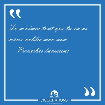 Tu m'aimes tant que tu en as mme oubli mon [...] - Proverbes tunisiens...