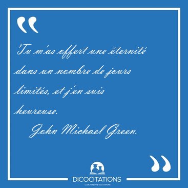 Tu m'as offert une ternit dans un nombre de jours limits, et [...] - John Michael Green...