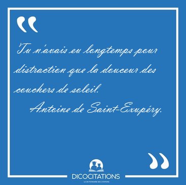 Tu n'avais eu longtemps pour distraction que la douceur des [...] - Antoine de Saint-Exup�ry...