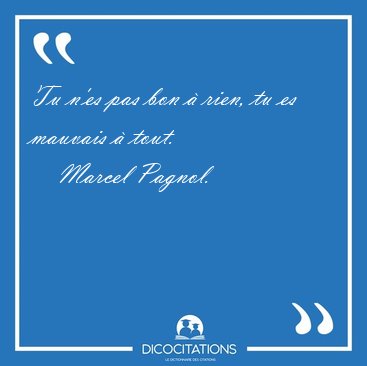 Tu n'es pas bon  rien, tu es mauvais  [...] - Marcel Pagnol...
