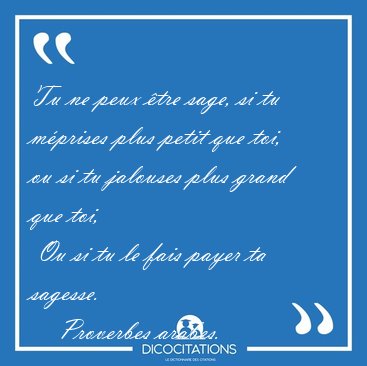 Tu ne peux tre sage, si tu mprises plus petit que toi, ou si [...] - Proverbes arabes...