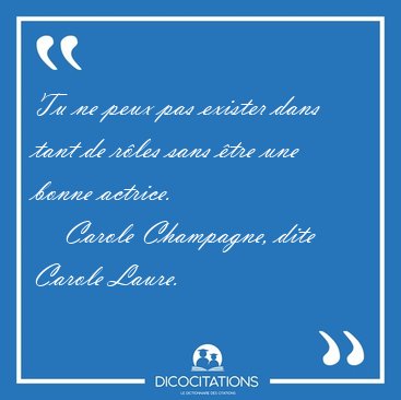Tu ne peux pas exister dans tant de r�les sans �tre une bonne [...] - Carole Champagne, dite Carole Laure...