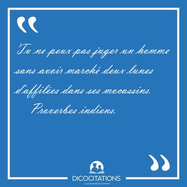 Tu ne peux pas juger un homme sans avoir march deux lunes [...] - Proverbes indiens...