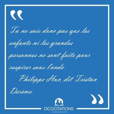 Tu ne sais donc pas que les enfants ni les grandes personnes ne [...] - Philippe Huc, dit Tristan Der�me...