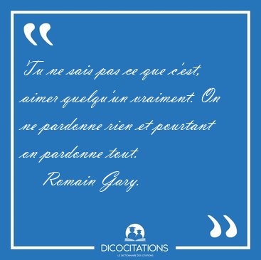 Tu ne sais pas ce que c'est, aimer quelqu'un vraiment. On ne [...] - Romain Gary...