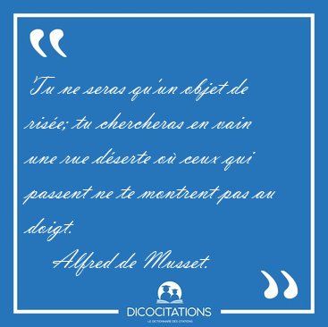 Tu ne seras qu'un objet de rise; tu chercheras en vain une rue [...] - Alfred de Musset...