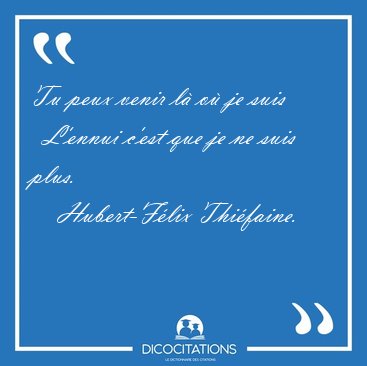 Tu peux venir l� o� je suis    L'ennui c'est que je ne suis [...] - Hubert-F�lix Thi�faine...