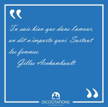 Tu sais bien que dans l'amour, on dit n'importe quoi. Surtout [...] - Gilles Archambault...