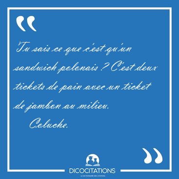 Tu sais ce que c'est qu'un sandwich polonais ? C'est deux [...] - Coluche...