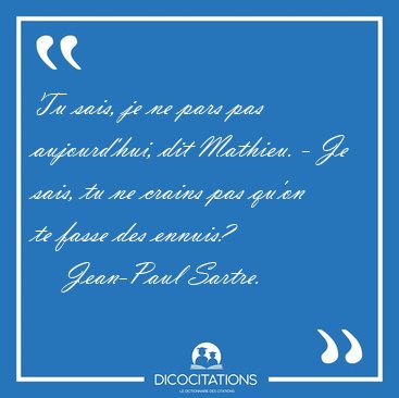 Tu sais, je ne pars pas aujourd'hui, dit Mathieu. - Je sais, tu [...] - Jean-Paul Sartre...