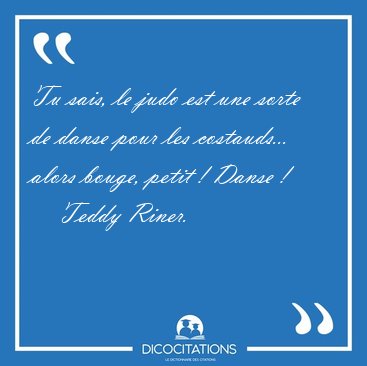 Tu sais, le judo est une sorte de danse pour les costauds... [...] - Teddy Riner...