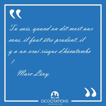 Tu sais, quand on dit mort aux cons, il faut tre prudent, il y [...] - Marc Lvy...