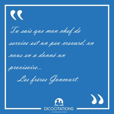 Tu sais que mon chef de service est un peu crevard, on nous en a [...] - Les frres Goncourt...