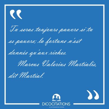 Tu seras toujours pauvre si tu es pauvre; la fortune n'est [...] - Marcus Valerius Martialis, dit Martial...