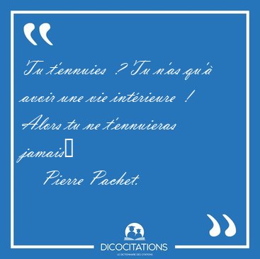 Tu t'ennuies  ? Tu n'as qu' avoir une vie intrieure  ! Alors [...] - Pierre Pachet...