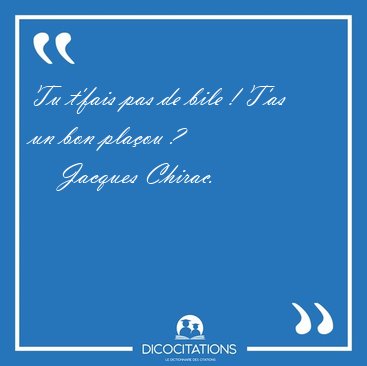 Tu t�fais pas de bile ! T�as un bon pla�ou [...] - Jacques Chirac...