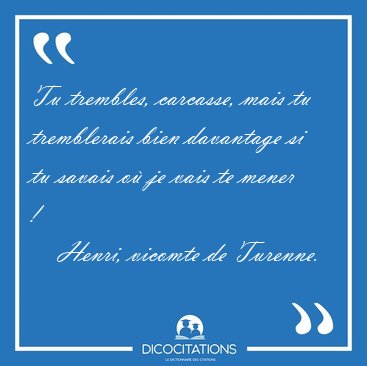 Tu trembles, carcasse, mais tu tremblerais bien davantage si tu [...] - Henri, vicomte de Turenne...