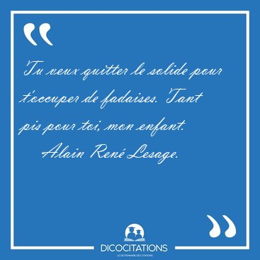 Tu veux quitter le solide pour t'occuper de fadaises. Tant pis [...] - Alain Ren� Lesage...