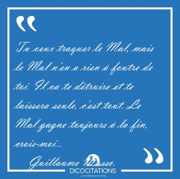 Tu veux traquer le Mal, mais le Mal n'en a rien  foutre de toi. [...] - Guillaume Musso...