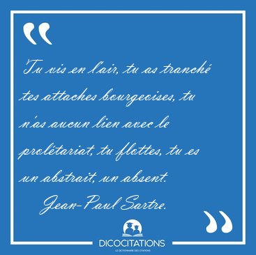 Tu vis en l'air, tu as tranch tes attaches bourgeoises, tu n'as [...] - Jean-Paul Sartre...