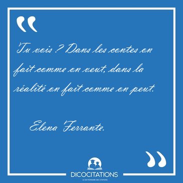 Tu vois ? Dans les contes on fait comme on veut, dans la ralit [...] - Elena Ferrante...