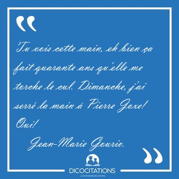 Tu vois cette main, eh bien �a fait quarante ans qu'elle me [...] - Jean-Marie Gourio...