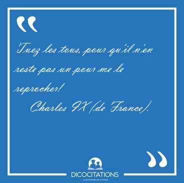 Tuez les tous, pour qu'il n'en reste pas un pour me le [...] - Charles IX (de France)...