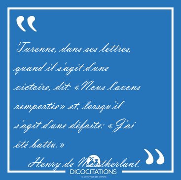 Turenne, dans ses lettres, quand il s'agit d'une victoire, dit: [...] - Henry de Montherlant...