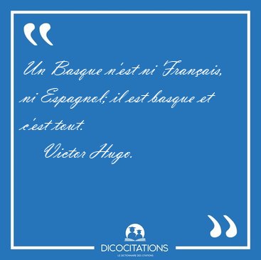 Un Basque n'est ni Franais, ni Espagnol; il est basque et c'est [...] - Victor Hugo...