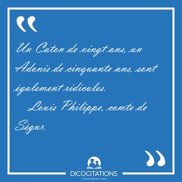 Un Caton de vingt ans, un Adonis de cinquante ans, sont [...] - Louis Philippe, comte de S�gur...