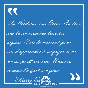 Un M�dicus, oui Oscar. En tout cas tu en montres tous les [...] - Thierry Serfaty...