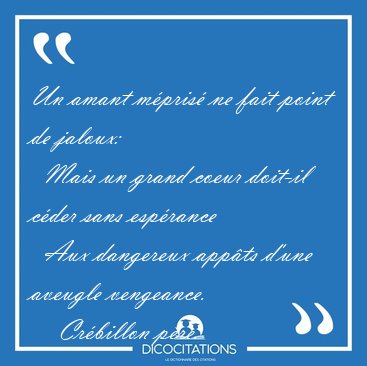 Un amant mpris ne fait point de jaloux:    Mais un grand coeur [...] - Crbillon pre...